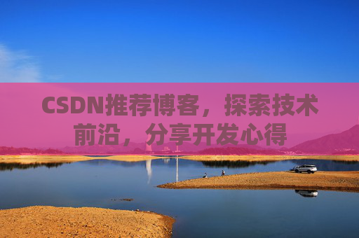 CSDN推荐博客，探索技术前沿，分享开发心得