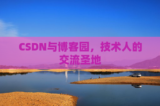 CSDN与博客园，技术人的交流圣地